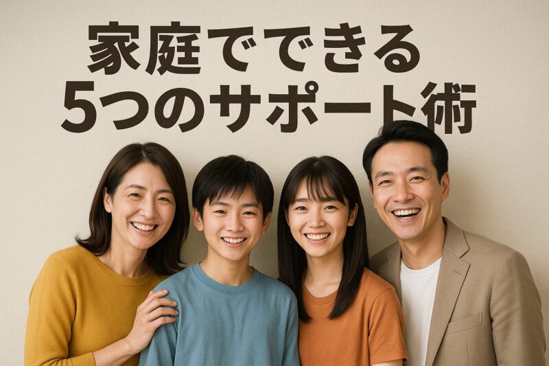 中高生の子どもを持つ日本の家族が笑顔で並ぶ写真。「家庭でできる5つのサポート術」の見出し入り(Photo of a smiling Japanese family with teenage children under the heading “Five Support Tips You Can Do at Home”)